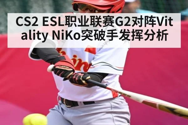 CS2 ESL职业联赛G2对阵Vitality NiKo突破手发挥分析