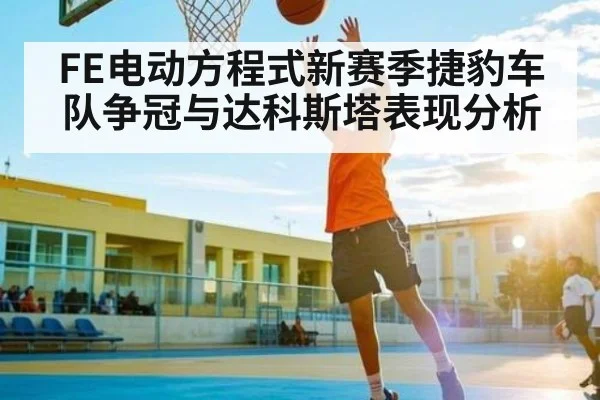 FE电动方程式新赛季捷豹车队争冠与达科斯塔表现分析