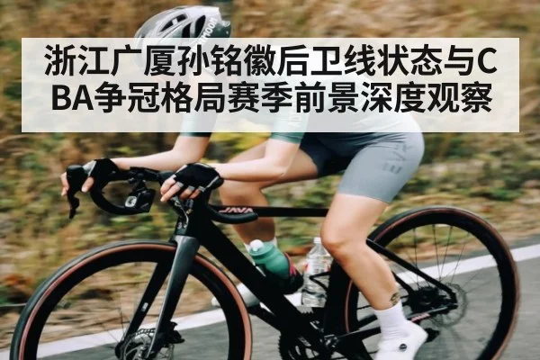 浙江广厦孙铭徽后卫线状态与CBA争冠格局赛季前景深度观察